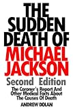 The Sudden Death Of Michael Jackson (Second Edition): The Coroner's Report And Other Medical Facts About The Causes Of Death