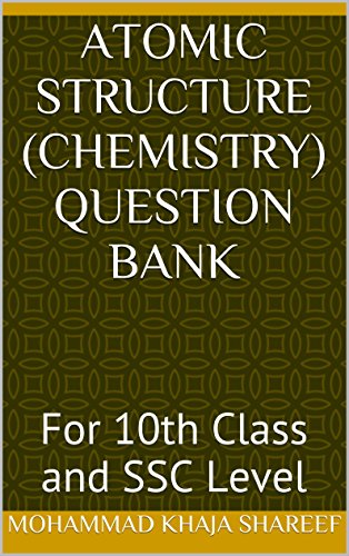 Atomic Structure (Chemistry) Question Bank: For 10th Class and SSC Level, by MOHAMMAD KHAJA SHAREEF