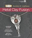 Metal Clay Fusion: Diverse Clays, Detailed Techniques, Artful Projects