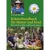 Kr�uterhandbuch f�r Mutter und Kind: Nat�rliche Kr�fte wohltuend nutzen