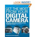 Get the Most from Your Digital Camera: The Ultimate Guide to Digital Cameras, Software, Printing and Technique