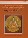 A Systematic Course in the Ancient Tantric Techniques of Yoga and Kriya