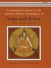 A Systematic Course in the Ancient Tantric Techniques of Yoga and Kriya