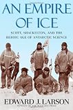 An Empire of Ice: Scott, Shackleton, and the Heroic Age of Antarctic Science