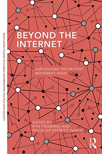 Beyond the Internet: Unplugging the Protest Movement Wave (Routledge Studies in Global Information, Politics and Society)