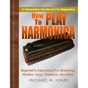 How To Play Harmonica; Beginner's Instructions For Breathing, Rhythm, Keys, Positions, and More