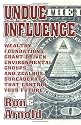 Undue Influence: Wealthy Foundations, Grant Driven Environmental Groups and Zealous Bureaucrats That Control Your Future