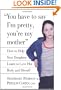 You Have to Say I'm Pretty, You're My Mother: How to Help Your Daughter Learn to Love Her Body and Herself