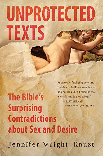 Unprotected Texts: The Bible's Surprising Contradictions About Sex and Desire, by Jennifer Wright Knust Unprotected Texts: The Bible's Surprising Contradictions About Sex and Desire, by Jennifer Wright Knust