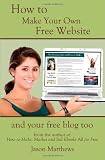 How to Make Your Own Free Website: And Your Free Blog Too