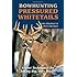 Bowhunting Pressured Whitetails: Expert Techniques for Taking Big, Wary Bucks