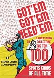 Got 'Em, Got 'Em, Need 'Em: A Fan's Guide to Collecting the Top 100 Sports Cards of All Time