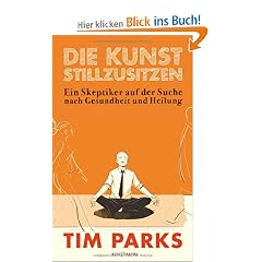 Die Kunst stillzusitzen: Ein Skeptiker auf der Suche nach Gesundheit und Heilung