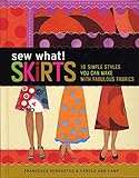 Sew What! Skirts: 16 Simple Styles You Can Make with Fabulous Fabrics