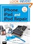 The Unauthorized Guide to iPhone, iPad, and iPod Repair: A DIY Guide to Extending the Life of Your iDevices!