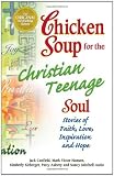 Chicken Soup for the Christian Teenage Soul: Stories to Open the Hearts of Christian Teens (Chicken Soup for the Soul)