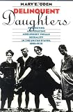 Delinquent Daughters: Protecting and Policing Adolescent Female Sexuality in the United States, 1885-1920 (Gender & American Culture)