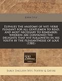 Euphues the anatomy of wit: verie pleasant for all gentlemen to read, and most necessary to remember: wherein are contained the delyghts that wit ... his youth by the pleasantnesse of loue (1581)