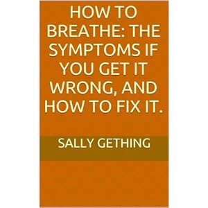 How To Breathe: The Symptoms if You Get it Wrong, and How to Fix It.