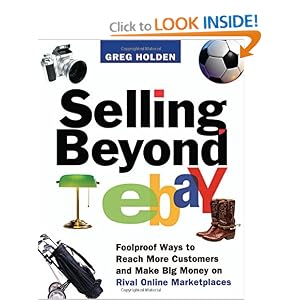 Selling Beyond eBay: Foolproof Ways to Reach More Customers and Make Big Money on Rival... by Greg Holden