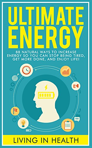 Energy: Ultimate Energy: 88 Natural Ways To Increase Energy So You Can Stop Being Tired, Get More Done, And Enjoy Life! (energy boosting, natural eating, ... more done, superfoods, energy diet, food)