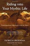 Riding into Your Mythic Life: Transformational Adventures with the Horse