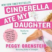 Cinderella Ate My Daughter: Dispatches from the Front Lines of the New Girlie-Girl Culture | [Peggy Orenstein]