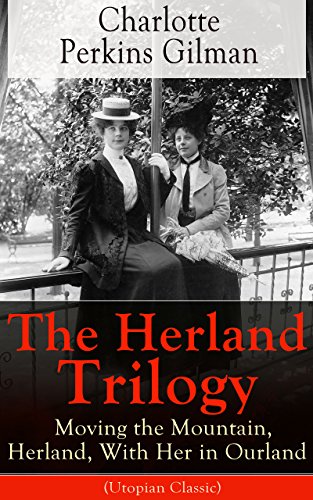 The Herland Trilogy: Moving the Mountain, Herland, With Her in Ourland (Utopian Classic): From the famous American novelist, feminist, social reformer ... for her short story The Yellow Wallpaper