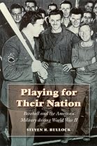 Playing for Their Nation: Baseball and the American Military during World War II (Jerry Malloy Prize)