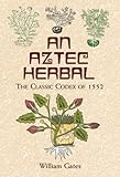 An Aztec Herbal: The Classic Codex of 1552 (Deluxe Clothbound Edition)