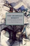 The Gramscian Moment: Philosophy, Hegemony and Marxism (Historical Materialism Book Series)