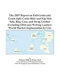 The 2007 Report on Full-Grain and Grain-Split Cattle Hide and Kip Side Sole, Bag, Case, and Strap Leather Excluding Offal and Welting Leather: World Market Segmentation by City