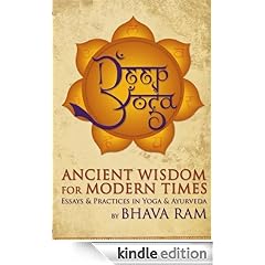 Deep Yoga: Ancient Wisdom for Modern Times, Essays & Practices in Yoga & Ayurveda: Ancient Wisdom for Modern Times: Essays and Practices in Yoga and Ayurveda