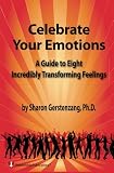 Celebrate Your Emotions: A Guide to Eight Incredibly Transforming Feelings