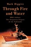 Through Fire and Water: HMS Ardent - The Forgotten Frigate of the Falklands War