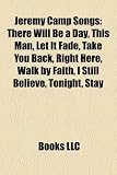 Jeremy Camp Songs: There Will Be a Day, This Man, Let It Fade, Take You Back, Right Here, Walk by Faith, I Still Believe, Tonight, Stay, Understand (Eng) I Believe You