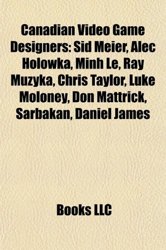 Produkt-Bild: Canadian Video Game Designers: Sid Meier, Alec Holowka, Minh Le, Ray Muzyka, Chris Taylor, Luke Moloney, Don Mattrick, Sarbakan, Daniel James