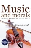 Music And Morals: Dispelling the Myth that Music Is Amoral