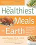 The Healthiest Meals on Earth: The Surprising, Unbiased Truth About What Meals You Should Eat and Why: Recipes That Fortify, Protect, and Nourish You
