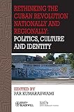 Rethinking the Cuban Revolution nationally and regionally : politics, culture and identity