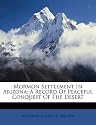 Mormon Settlement In Arizona; A Record Of Peaceful Conquest Of The Desert