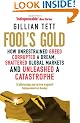 Fool's Gold: How Unrestrained Greed Corrupted a Dream, Shattered Global Markets and Unleashed a Catastrophe