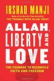 Allah, Liberty and Love: The Courage to Reconcile Faith and Freedom