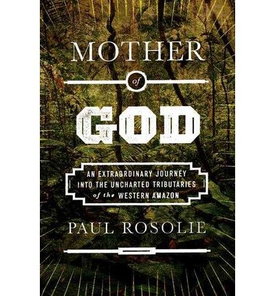 Mother of God: An Extraordinary Journey into the Uncharted Tributaries of the Western Amazon (Hardback) - Common