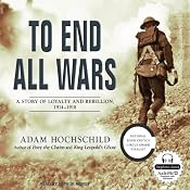 To End All Wars: A Story of Loyalty and Rebellion, 1914-1918 | [Adam Hochschild]