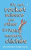 It's not rocket science : and other irritating modern clichés