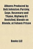 Albums Produced by Bob Johnston: Parsley, Sage, Rosemary and Thyme, Highway 61 Revisited, Blonde on Blonde, at Folsom Prison-