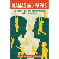 Mamas and Papas: On the Sublime and Heartbreaking Art of Parenting