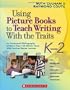 Using Picture Books to Teach Writing Traits: Grades K-2