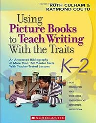 Using Picture Books to Teach Writing With the Traits: K-2: An Annotated Bibliography of More Than 150 Mentor Texts With Teacher-Tested Lessons